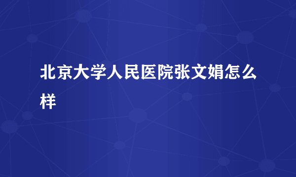北京大学人民医院张文娟怎么样