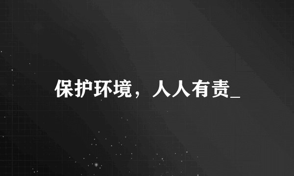 保护环境，人人有责_