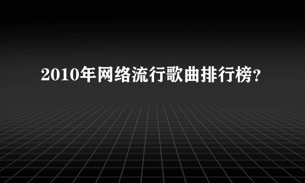 2010年网络流行歌曲排行榜？