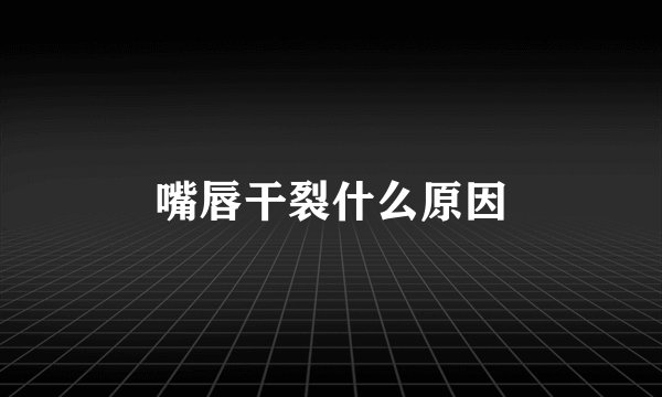 嘴唇干裂什么原因