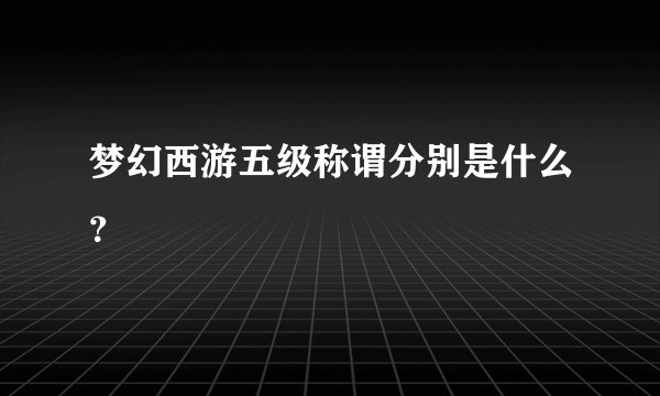 梦幻西游五级称谓分别是什么？
