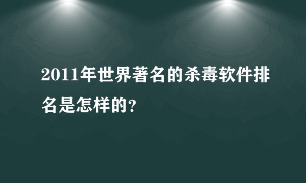 2011年世界著名的杀毒软件排名是怎样的？