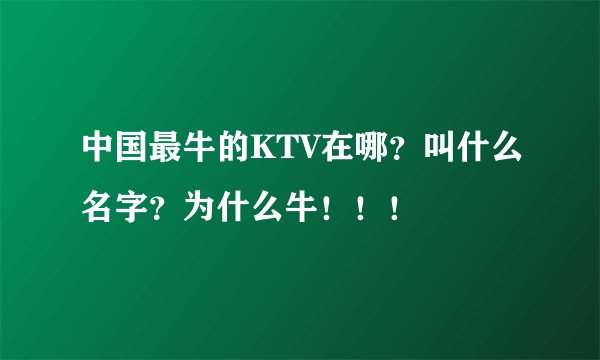 中国最牛的KTV在哪？叫什么名字？为什么牛！！！
