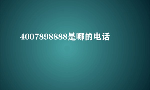 4007898888是哪的电话