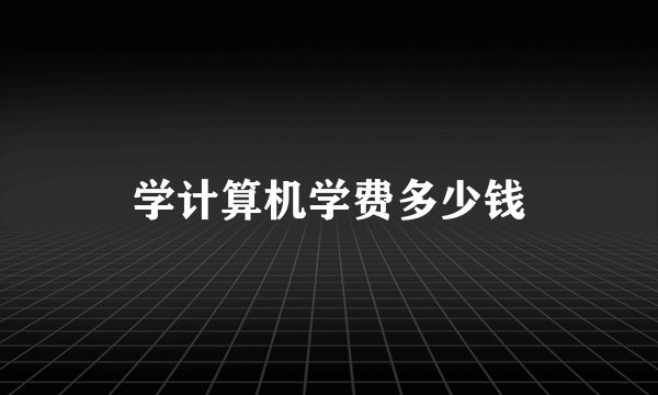 学计算机学费多少钱