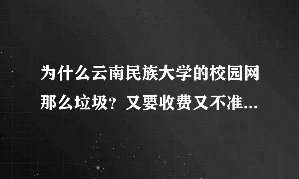 为什么云南民族大学的校园网那么垃圾?又要收费又不准学生拉宽带!又一天断网50次?为什么一定要欺负少
