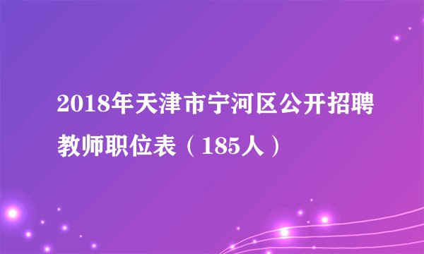 2018年天津市宁河区公开招聘教师职位表（185人）