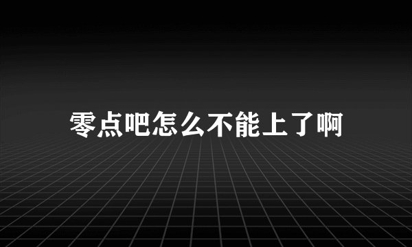 零点吧怎么不能上了啊