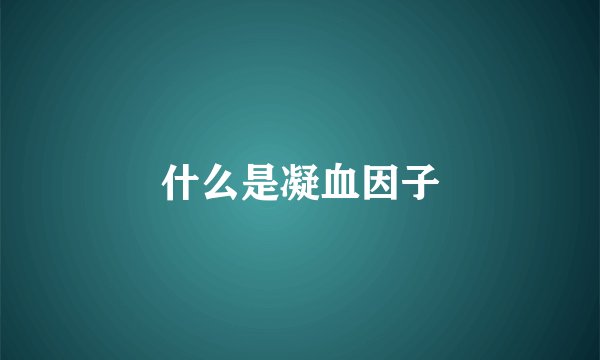什么是凝血因子