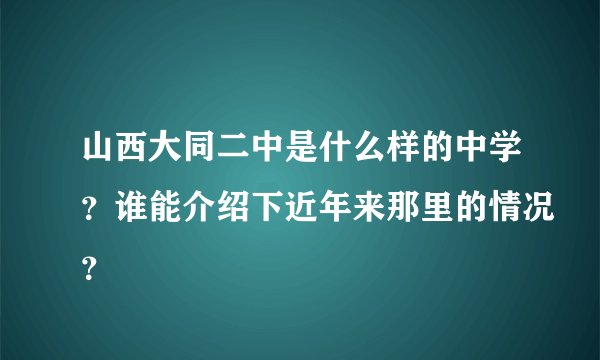 山西大同二中是什么样的中学？谁能介绍下近年来那里的情况？