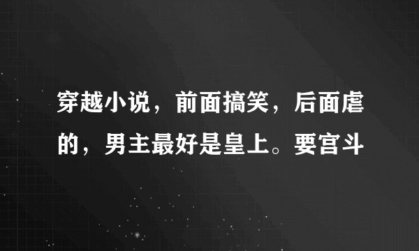 穿越小说，前面搞笑，后面虐的，男主最好是皇上。要宫斗