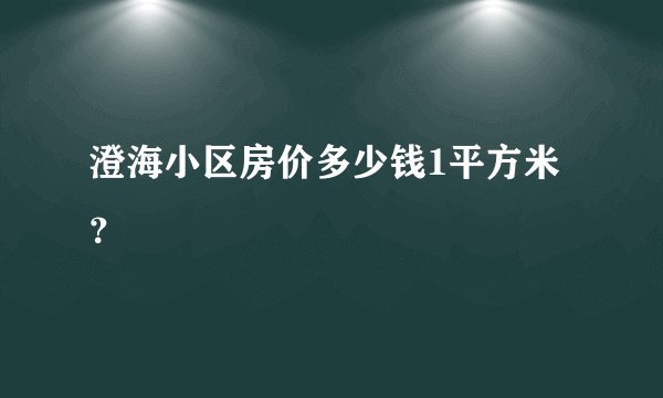 澄海小区房价多少钱1平方米？