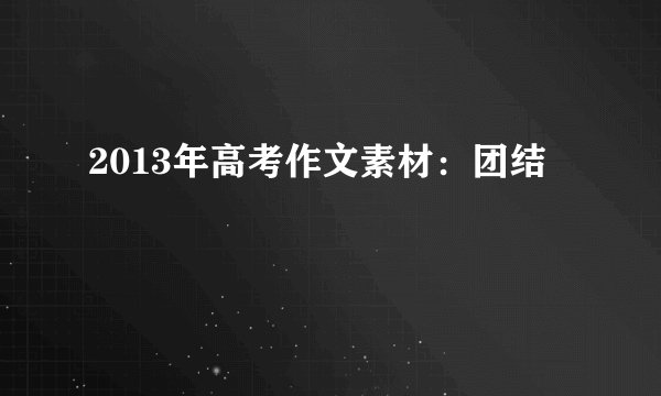 2013年高考作文素材：团结