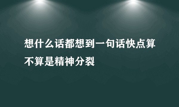 想什么话都想到一句话快点算不算是精神分裂