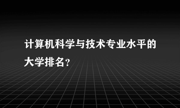 计算机科学与技术专业水平的大学排名？