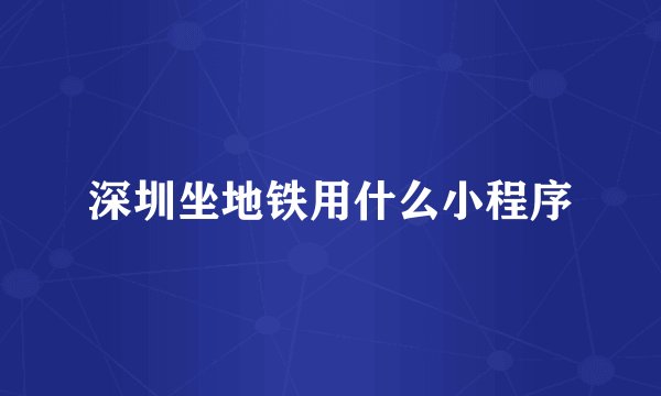 深圳坐地铁用什么小程序