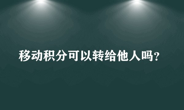 移动积分可以转给他人吗？