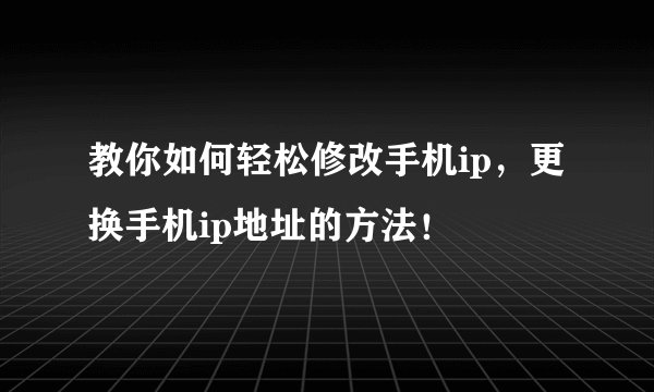 教你如何轻松修改手机ip，更换手机ip地址的方法！