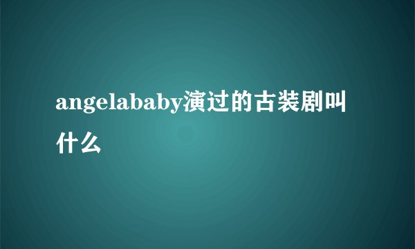 angelababy演过的古装剧叫什么