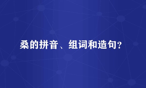 桑的拼音、组词和造句？