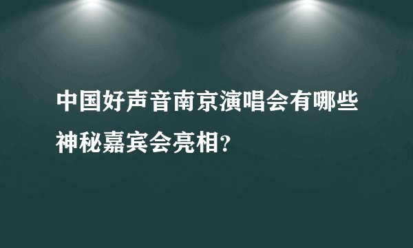 中国好声音南京演唱会有哪些神秘嘉宾会亮相？
