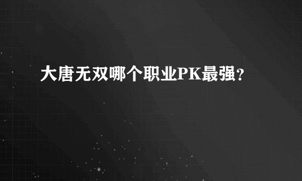 大唐无双哪个职业PK最强？