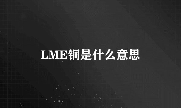 LME铜是什么意思