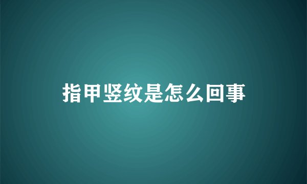指甲竖纹是怎么回事
