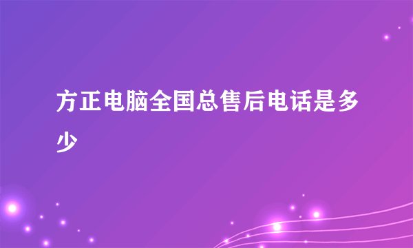 方正电脑全国总售后电话是多少