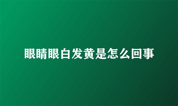眼睛眼白发黄是怎么回事