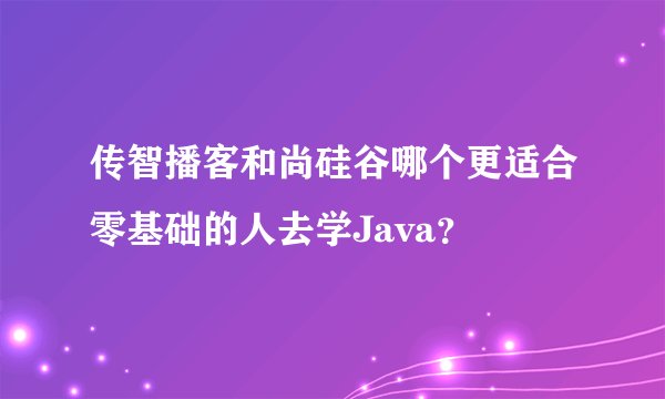 传智播客和尚硅谷哪个更适合零基础的人去学Java？