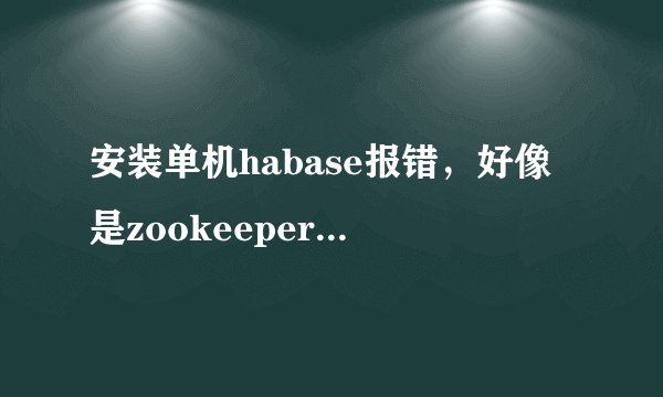 安装单机habase报错，好像是zookeeper问题，单机还需要zookeeper么