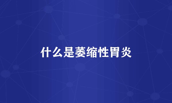 什么是萎缩性胃炎