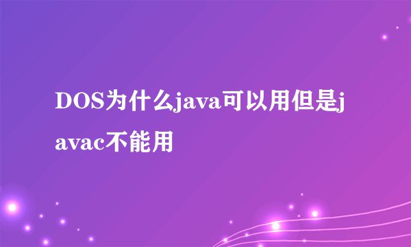 DOS为什么java可以用但是javac不能用