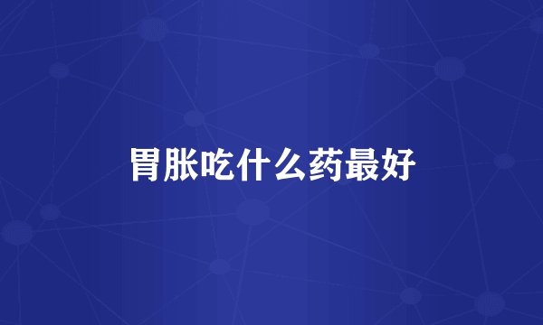 胃胀吃什么药最好