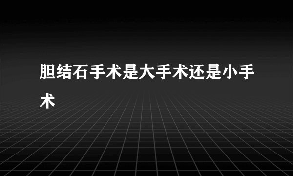 胆结石手术是大手术还是小手术