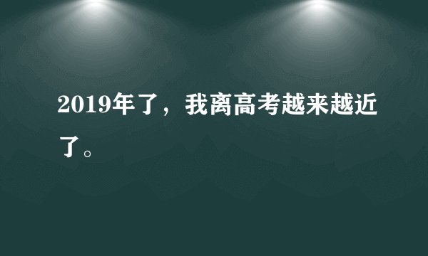 2019年了，我离高考越来越近了。