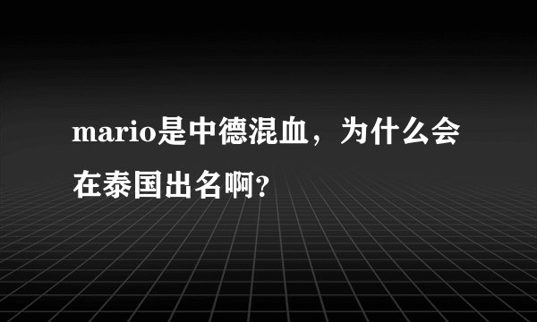 mario是中德混血，为什么会在泰国出名啊？