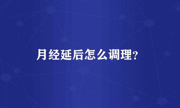 月经延后怎么调理？