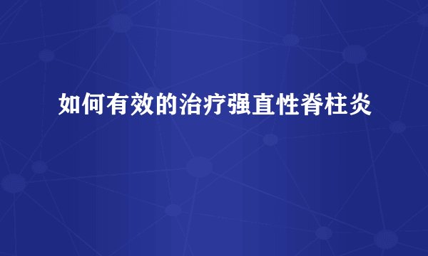 如何有效的治疗强直性脊柱炎