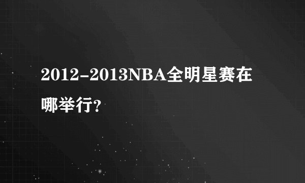 2012-2013NBA全明星赛在哪举行？