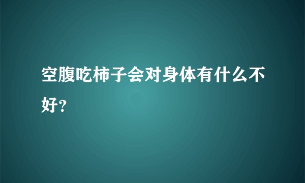 空腹吃柿子会对身体有什么不好？