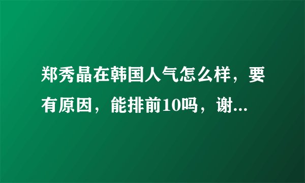 郑秀晶在韩国人气怎么样，要有原因，能排前10吗，谢谢有悬赏
