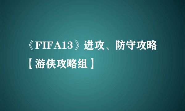 《FIFA13》进攻、防守攻略【游侠攻略组】