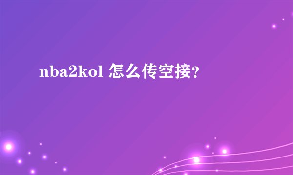 nba2kol 怎么传空接？
