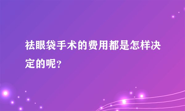 祛眼袋手术的费用都是怎样决定的呢？