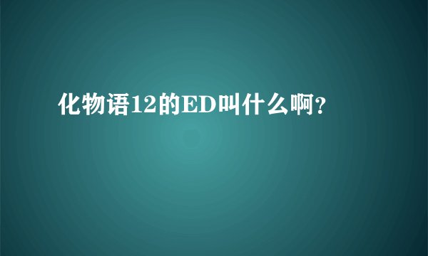 化物语12的ED叫什么啊？