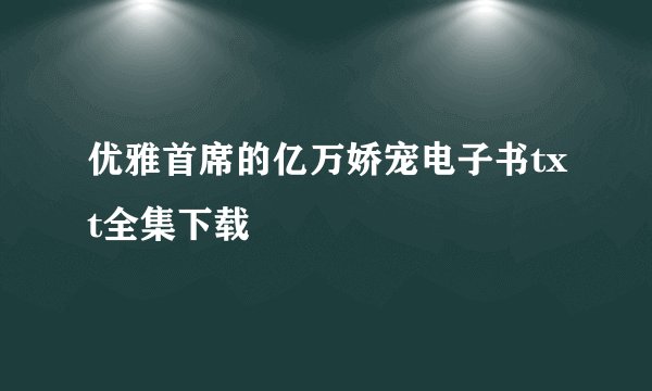 优雅首席的亿万娇宠电子书txt全集下载