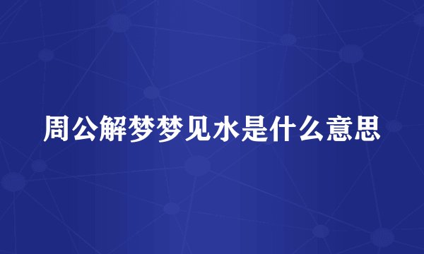 周公解梦梦见水是什么意思