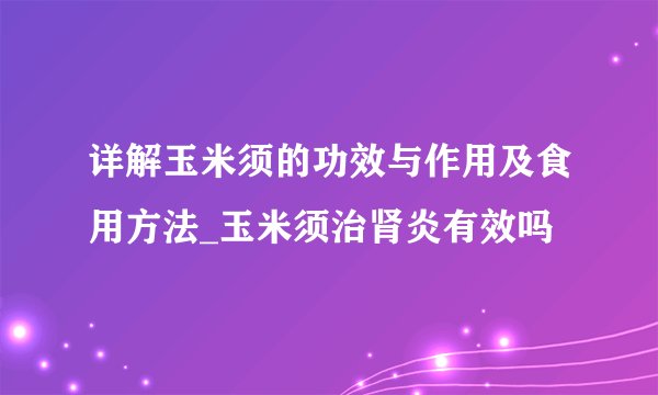 详解玉米须的功效与作用及食用方法_玉米须治肾炎有效吗